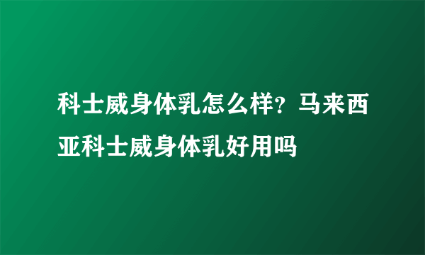 科士威身体乳怎么样？马来西亚科士威身体乳好用吗