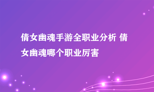 倩女幽魂手游全职业分析 倩女幽魂哪个职业厉害