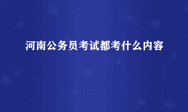 河南公务员考试都考什么内容