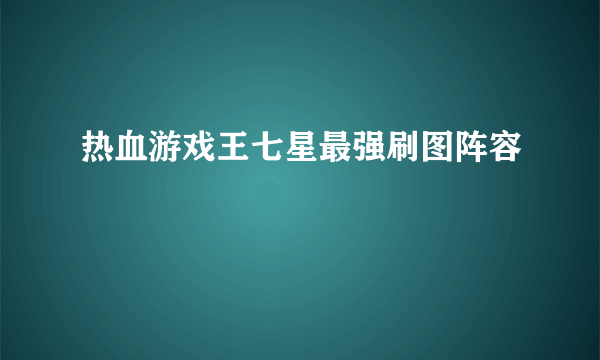 热血游戏王七星最强刷图阵容