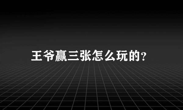 王爷赢三张怎么玩的？