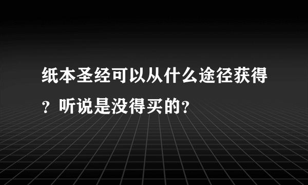 纸本圣经可以从什么途径获得？听说是没得买的？