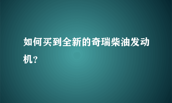 如何买到全新的奇瑞柴油发动机？