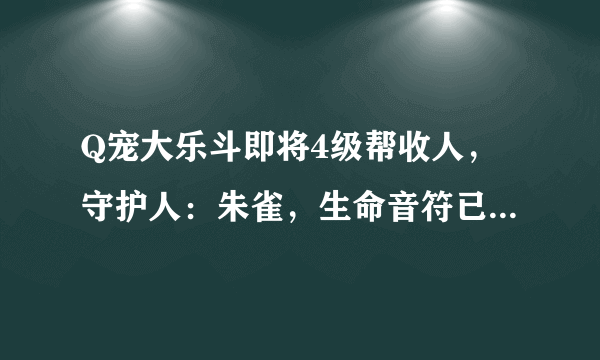 Q宠大乐斗即将4级帮收人，守护人：朱雀，生命音符已出，即将升四级出天马流星拳，期待你的加入！