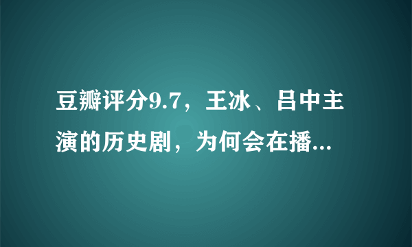 豆瓣评分9.7，王冰、吕中主演的历史剧，为何会在播出后被禁？