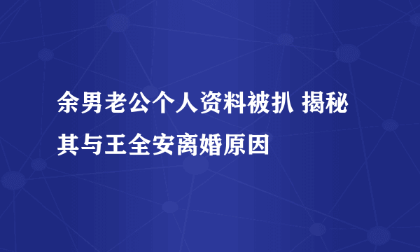 余男老公个人资料被扒 揭秘其与王全安离婚原因