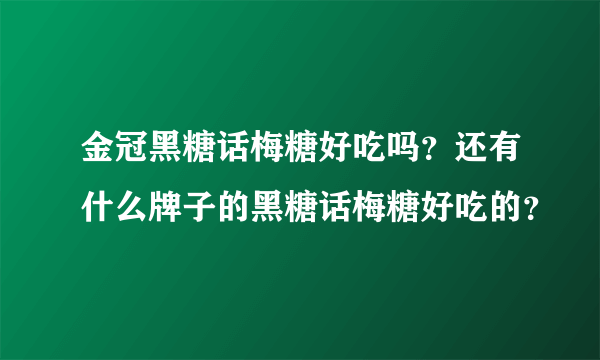 金冠黑糖话梅糖好吃吗？还有什么牌子的黑糖话梅糖好吃的？