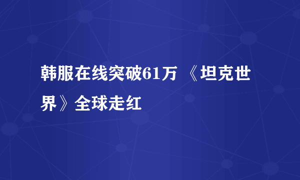 韩服在线突破61万 《坦克世界》全球走红