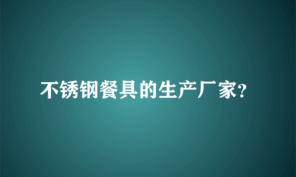 不锈钢餐具的生产厂家？