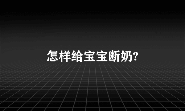 怎样给宝宝断奶?