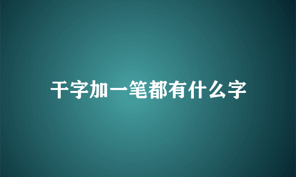 干字加一笔都有什么字