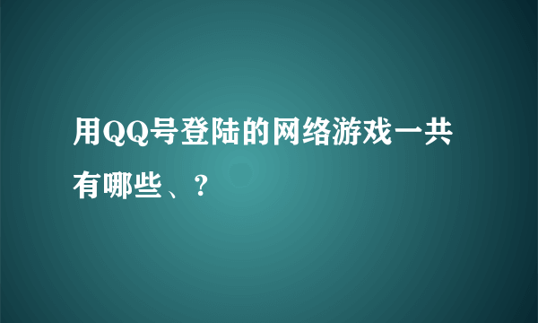 用QQ号登陆的网络游戏一共有哪些、?