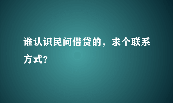 谁认识民间借贷的，求个联系方式？