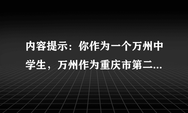 内容提示：你作为一个万州中学生，万州作为重庆市第二大城市，在这个快速发展的时代，应该干些什么来让我们生活的家园和城市更加美好，以吸引全国和世界各地更多的人们到万州旅游做客。要求： 50-80词。书写规范，语句通顺，行文流畅，结构完整，语法正确。