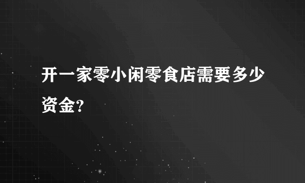 开一家零小闲零食店需要多少资金？