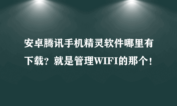 安卓腾讯手机精灵软件哪里有下载？就是管理WIFI的那个！