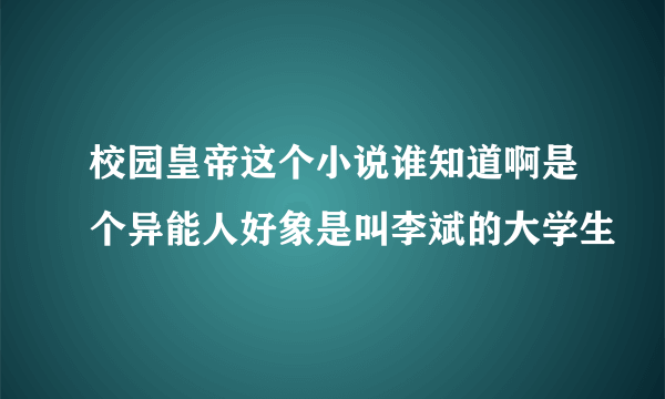 校园皇帝这个小说谁知道啊是个异能人好象是叫李斌的大学生