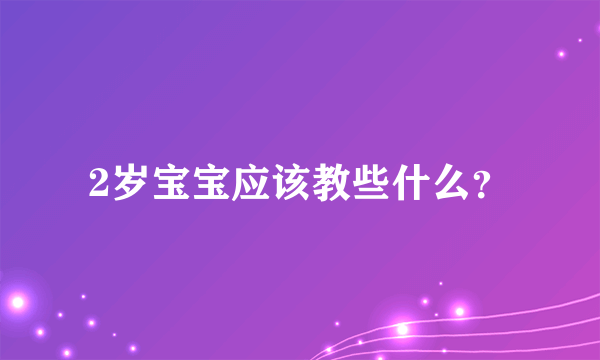 2岁宝宝应该教些什么？