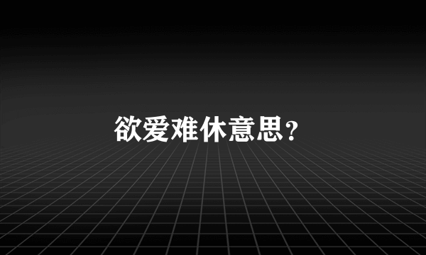 欲爱难休意思？