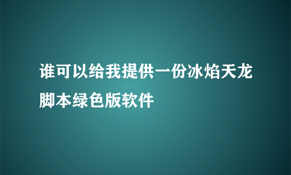 谁可以给我提供一份冰焰天龙脚本绿色版软件