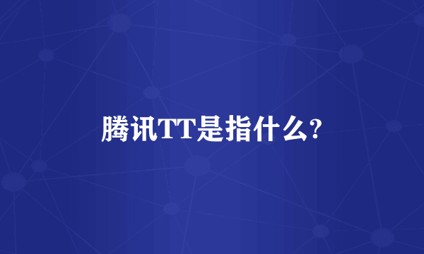 腾讯TT是指什么?