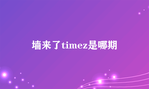 墙来了timez是哪期