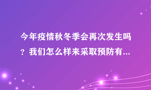 今年疫情秋冬季会再次发生吗？我们怎么样来采取预防有效措施？