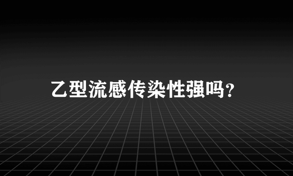 乙型流感传染性强吗？