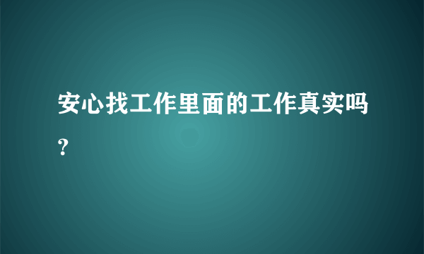 安心找工作里面的工作真实吗？