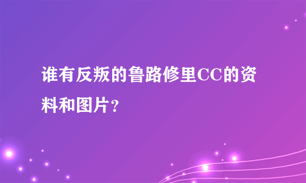 谁有反叛的鲁路修里CC的资料和图片？