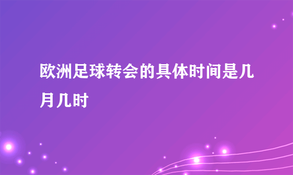 欧洲足球转会的具体时间是几月几时