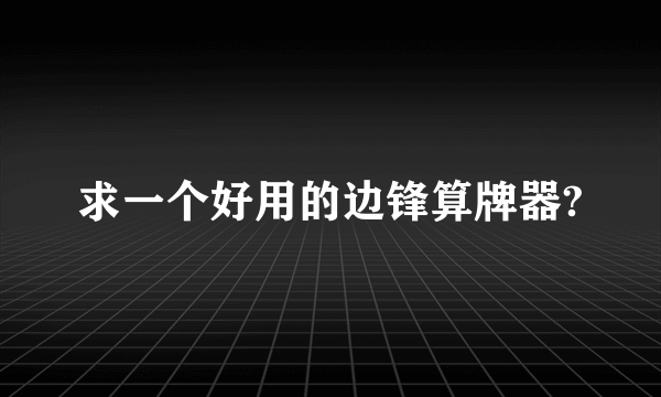 求一个好用的边锋算牌器?