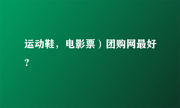 运动鞋，电影票）团购网最好？