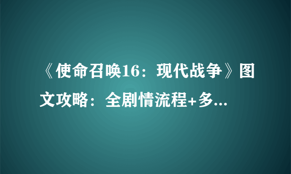 《使命召唤16：现代战争》图文攻略：全剧情流程+多人玩法+全技能详解+全武器图鉴+全收集+游戏操作+游戏介绍【游侠攻略组】