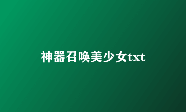 神器召唤美少女txt