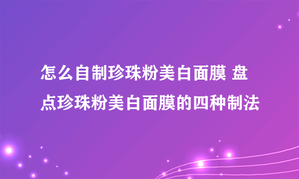 怎么自制珍珠粉美白面膜 盘点珍珠粉美白面膜的四种制法