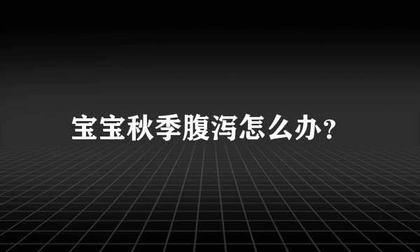 宝宝秋季腹泻怎么办？