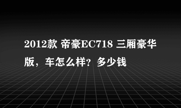 2012款 帝豪EC718 三厢豪华版，车怎么样？多少钱