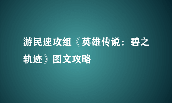 游民速攻组《英雄传说：碧之轨迹》图文攻略