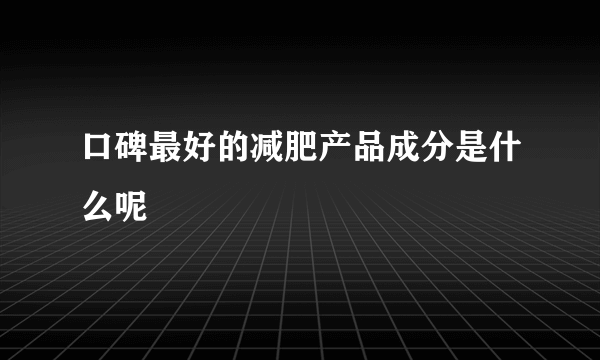 口碑最好的减肥产品成分是什么呢