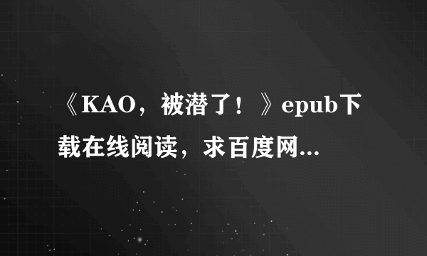 《KAO，被潜了！》epub下载在线阅读，求百度网盘云资源