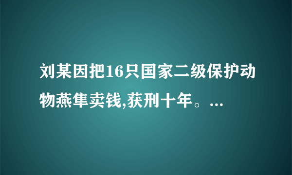 刘某因把16只国家二级保护动物燕隼卖钱,获刑十年。有人觉得这是小题大做。