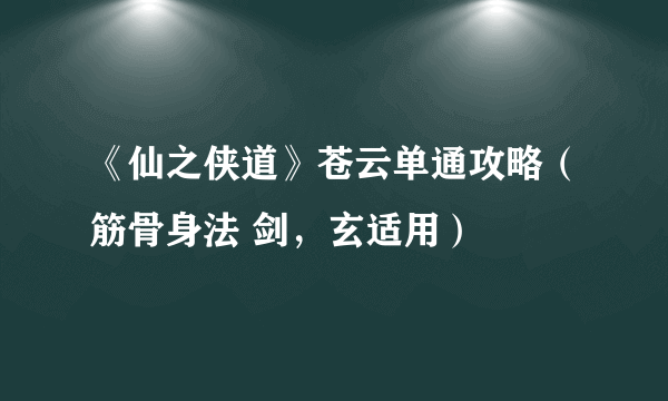 《仙之侠道》苍云单通攻略（筋骨身法 剑，玄适用）