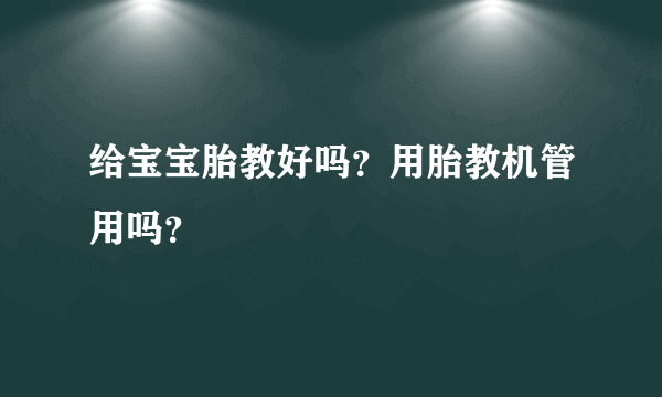 给宝宝胎教好吗？用胎教机管用吗？