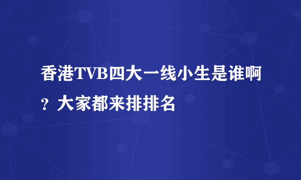 香港TVB四大一线小生是谁啊？大家都来排排名