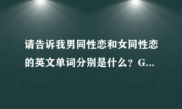 请告诉我男同性恋和女同性恋的英文单词分别是什么？GAY是否是统称？HOMO呢？