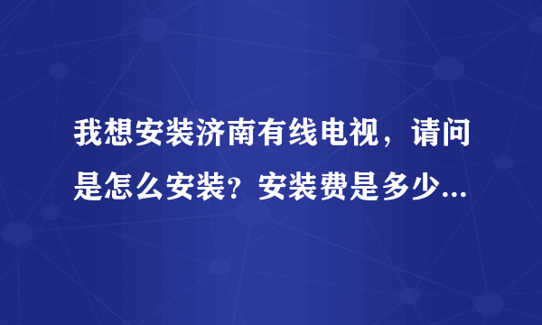 我想安装济南有线电视，请问是怎么安装？安装费是多少？机顶盒要不要收钱？