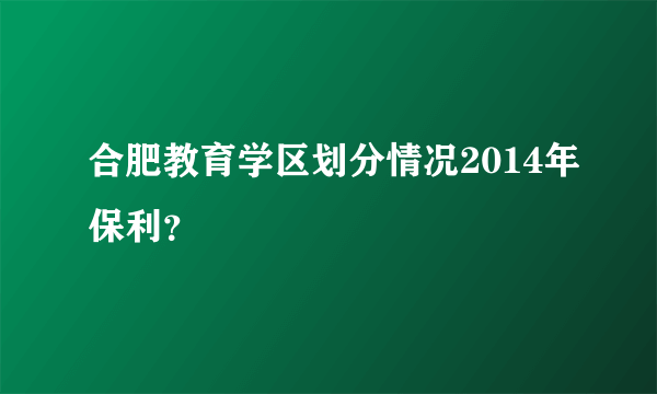 合肥教育学区划分情况2014年保利？