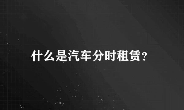 什么是汽车分时租赁？