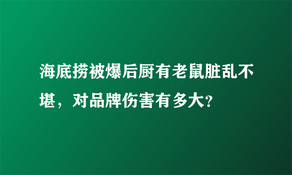 海底捞被爆后厨有老鼠脏乱不堪，对品牌伤害有多大？